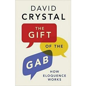 The Gift of the Gab: How Eloquence Works, Paperback - David Crystal imagine