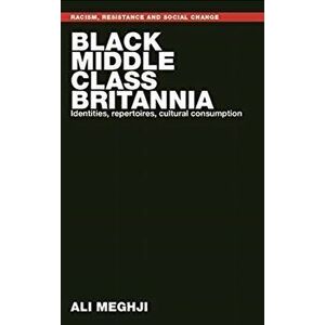 Black Middle-Class Britannia. Identities, Repertoires, Cultural Consumption, Paperback - Ali Meghji imagine