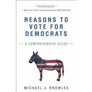 Reasons to Vote for Democrats: A Comprehensive Guide, Paperback - Michael J. Knowles imagine