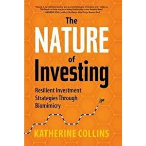 The Nature of Investing: Resilient Investment Strategies Through Biomimicry, Hardcover - Katherine Collins imagine