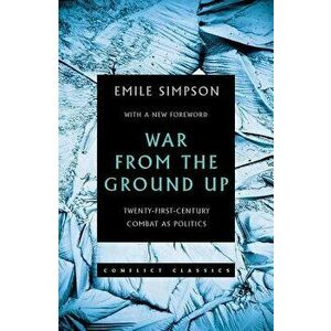 War from the Ground Up: Twenty-First Century Combat as Politics, Paperback - Emile Simpson imagine