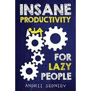 Insane Productivity for Lazy People: A Complete System for Becoming Incredibly Productive, Paperback - Andrii Sedniev imagine