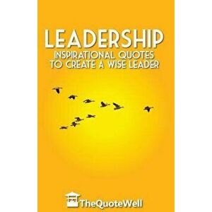 Leadership: Inspirational Quotes to Create a Wise Leader, Paperback - Thequotewell imagine