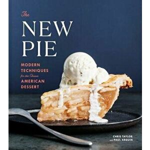 The New Pie: Modern Techniques for the Classic American Dessert, Hardcover - Chris Taylor imagine