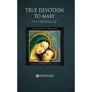 True Devotion to Mary: With Preparation for Total Consecration, Hardcover - Catholic Way Publishing imagine