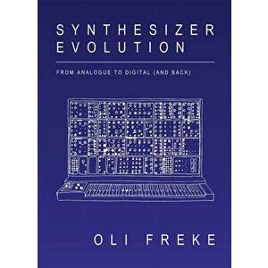 Synthesizer Evolution. From Analogue to Digital and Back, Paperback - Oli Freke imagine