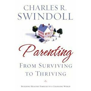 Parenting: From Surviving to Thriving: Building Strong Families in a Changing World, Paperback - Charles R. Swindoll imagine