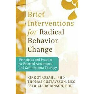 Brief Interventions for Radical Change: Principles and Practice of Focused Acceptance and Commitment Therapy, Paperback - Kirk D. Strosahl imagine