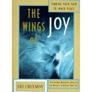 The Wings of Joy: Finding Your Path to Inner Peace, Paperback - Sri Chinmoy imagine