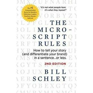 The Micro-Script Rules: How to tell your story (and differentiate your brand) in a sentence...or less., Paperback - Bill Schley imagine