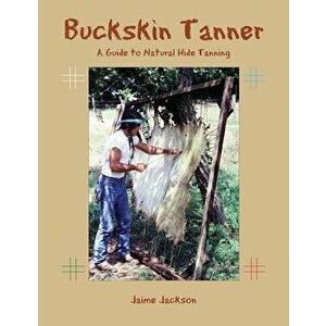 Buckskin Tanner: A Guide to Natural Hide Tanning, Paperback - Jaime Jackson imagine