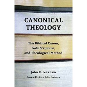Canonical Theology: The Biblical Canon, Sola Scriptura, and Theological Method, Paperback - John Peckham imagine