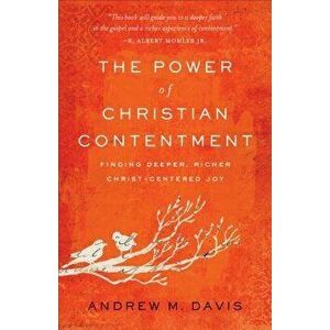 The Power of Christian Contentment: Finding Deeper, Richer Christ-Centered Joy, Paperback - Andrew M. Davis imagine