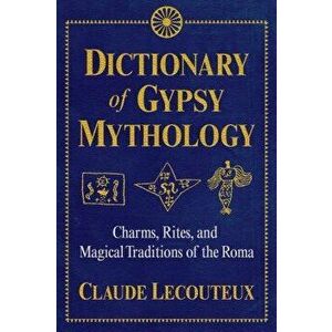 Dictionary of Gypsy Mythology: Charms, Rites, and Magical Traditions of the Roma, Hardcover - Claude Lecouteux imagine