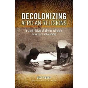 Decolonizing African Religion: A Short History of African Religions in Western Scholarship, Paperback - Okot P'Bitek imagine