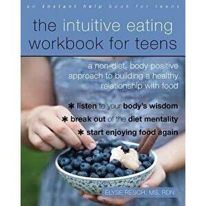 The Intuitive Eating Workbook for Teens: A Non-Diet, Body Positive Approach to Building a Healthy Relationship with Food, Paperback - Elyse Resch imagine