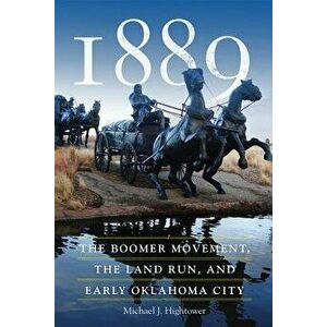 1889: The Boomer Movement, the Land Run, and Early Oklahoma City, Paperback - Michael J. Hightower imagine