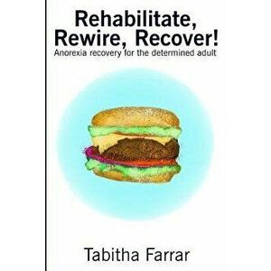 Rehabilitate, Rewire, Recover!: Anorexia Recovery for the Determined Adult, Paperback - Tabitha Farrar imagine