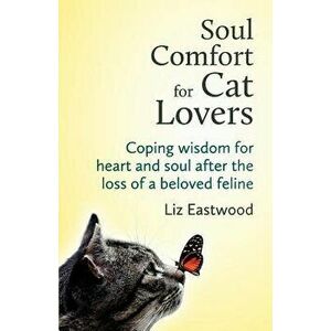 Soul Comfort for Cat Lovers: Coping Wisdom for Heart and Soul After the Loss of a Beloved Feline, Paperback - Liz Eastwood imagine