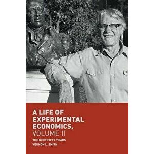 A Life of Experimental Economics, Volume II: The Next Fifty Years, Paperback - Vernon L. Smith imagine