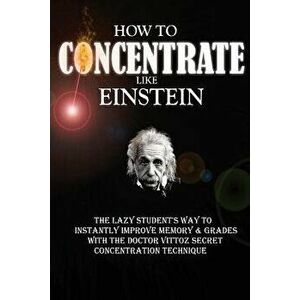 How to Concentrate Like Einstein: The Lazy Student's Way to Instantly Improve Memory & Grades with the Doctor Vittoz Secret Concentration Technique., imagine