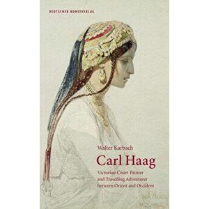 Carl Haag. Victorian Court Painter and Travelling Adventurer between Orient and Occident, Hardback - Walter Karbach imagine