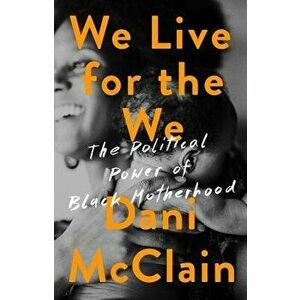 We Live for the We: The Political Power of Black Motherhood, Hardcover - Dani McClain imagine