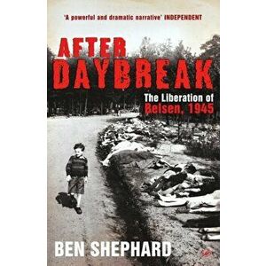 After Daybreak. The Liberation of Belsen, 1945, Paperback - Ben Shephard imagine