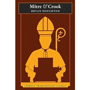 Mitre and Crook (Catholic Traditionalist Classics), Paperback - Bryan Houghton imagine