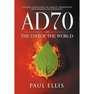 Ad70 and the End of the World: Finding Good News in Christ's Prophecies and Parables of Judgment, Paperback - Paul D. Ellis imagine