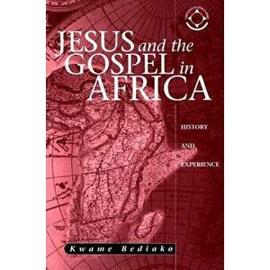 Jesus and the Gospel in Africa: History and Experience, Paperback - Kwame Bediako imagine