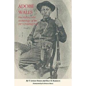 Adobe Walls: The History and Archaeology of the 1874 Trading Post, Paperback - T. Lindsay Baker imagine