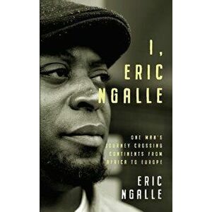 I, Eric Ngalle: One Man's Journey Crossing Continents from Africa to Europe, Paperback - Eric Ngalle imagine