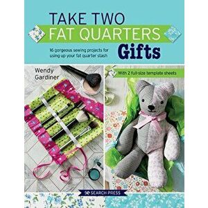 Take Two Fat Quarters: Gifts. 16 Gorgeous Sewing Projects for Using Up Your Fat Quarter Stash, Paperback - Wendy Gardiner imagine