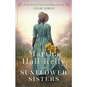 Sunflower Sisters. A Novel, Hardback - Martha Hall Kelly imagine