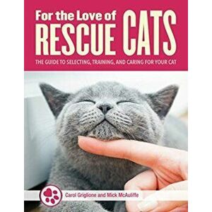 For the Love of Cats. The Complete Guide to Selecting, Training, and Caring for Your Rescue Cat, Paperback - Mick McAulife imagine