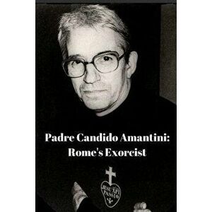 Padre Candido Amantini, Cp: Rome's Exorcist, Paperback - Antonio Coluccia imagine