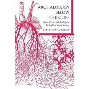 Archaeology below the Cliff. Race, Class, and Redlegs in Barbadian Sugar Society, Hardback - Matthew C. Reilly imagine