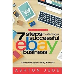 eBay Selling: 7 Steps to Starting a Successful eBay Business from $0 and Make Money on eBay: Be an eBay Success with your own eBay S, Paperback - Asht imagine