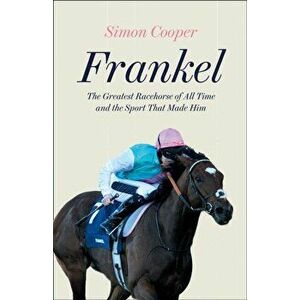 Frankel. The Greatest Racehorse of All Time and the Sport That Made Him, Paperback - Simon Cooper imagine