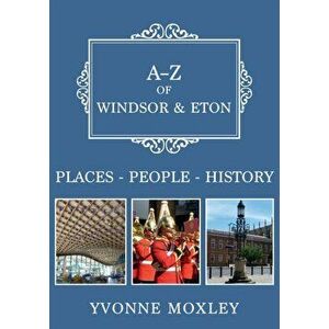 A-Z of Windsor & Eton. Places-People-History, Paperback - Yvonne Moxley imagine