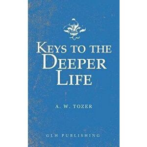 Keys to the Deeper Life, Paperback - A. W. Tozer imagine