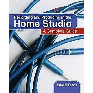 Recording and Producing in the Home Studio: A Complete Guide, Paperback - David Franz imagine