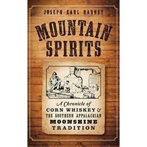Mountain Spirits: A Chronicle of Corn Whiskey and the Southern Appalachian Moonshine Tradition - Joseph Earl Dabney imagine