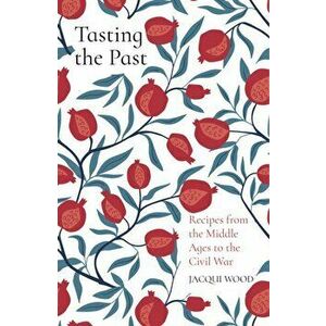 Tasting the Past: Recipes from the Middle Ages to the Civil War, Paperback - Jacqui Wood imagine