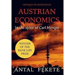 Critique of Mainstream Austrian Economics in the spirit of Carl Menger, Hardcover - Antal E. Fekete imagine
