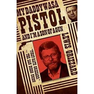 My Daddy Was a Pistol and Iam a Son of a Gun, Paperback - Lewis Grizzard imagine