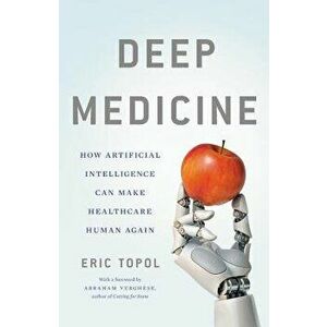 Deep Medicine: How Artificial Intelligence Can Make Healthcare Human Again, Hardcover - Eric Topol imagine