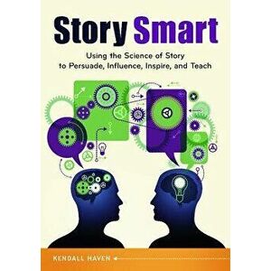 Story Smart: Using the Science of Story to Persuade, Influence, Inspire, and Teach, Paperback - Kendall Haven imagine