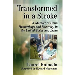 Transformed in a Stroke. A Memoir of Brain Hemorrhage and Recovery in the United States and Japan, Paperback - Laurel Kamada imagine